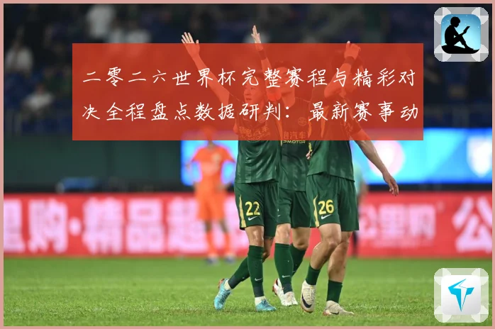 二零二六世界杯完整赛程与精彩对决全程盘点数据研判：最新赛事动态与深度分析