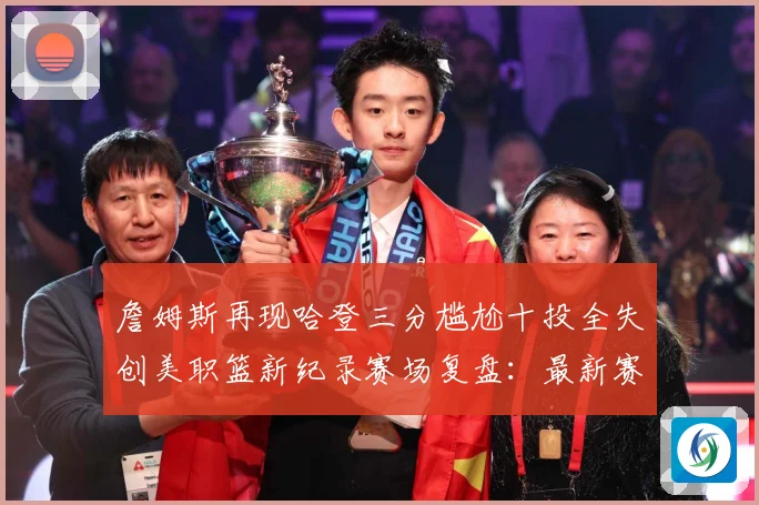 詹姆斯再现哈登三分尴尬十投全失创美职篮新纪录赛场复盘：最新赛事动态与深度分析