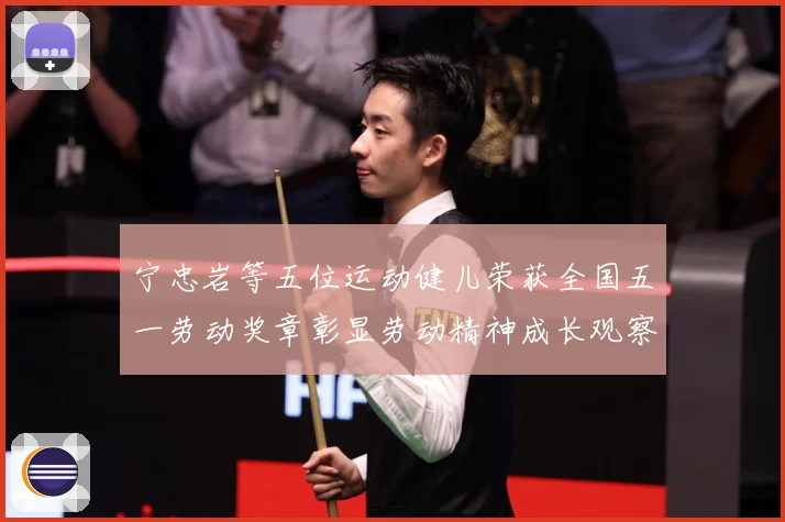 宁忠岩等五位运动健儿荣获全国五一劳动奖章彰显劳动精神成长观察：最新赛事动态与深度分析