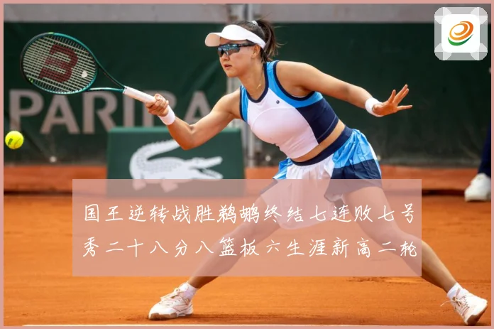 国王逆转战胜鹈鹕终结七连败七号秀二十八分八篮板六生涯新高二轮成长观察：最新赛事动态与深度分析