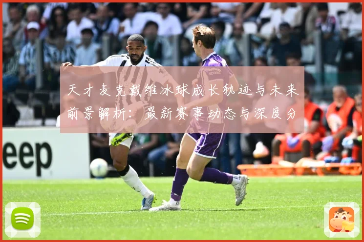天才麦克戴维冰球成长轨迹与未来前景解析：最新赛事动态与深度分析