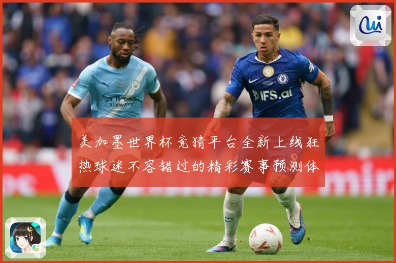 美加墨世界杯竞猜平台全新上线狂热球迷不容错过的精彩赛事预测体数据研判：最新赛事动态与深度分析