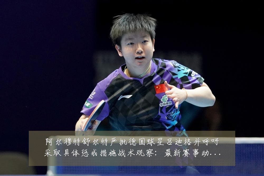 阿尔穆特舒尔特严批德国球星吕迪格并呼吁采取具体惩戒措施战术观察:最新赛事动态与深度分析