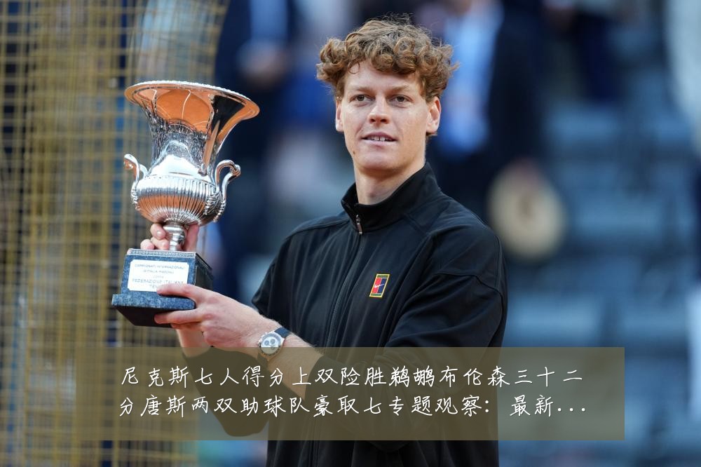 尼克斯七人得分上双险胜鹈鹕布伦森三十二分唐斯两双助球队豪取七专题观察:最新赛事动态与深度分析