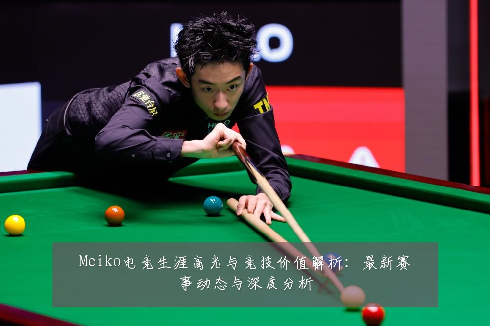 Meiko电竞生涯高光与竞技价值解析:最新赛事动态与深度分析